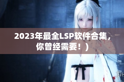 2023年最全LSP软件合集，你曾经需要！)