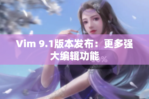 Vim 9.1版本发布：更多强大编辑功能