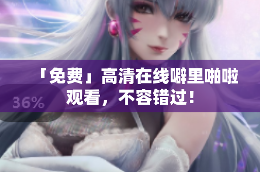 「免费」高清在线噼里啪啦观看，不容错过！