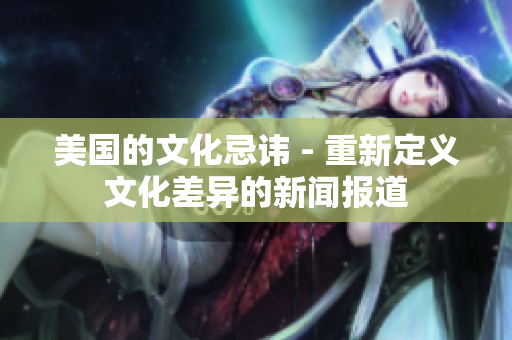 美国的文化忌讳 - 重新定义文化差异的新闻报道