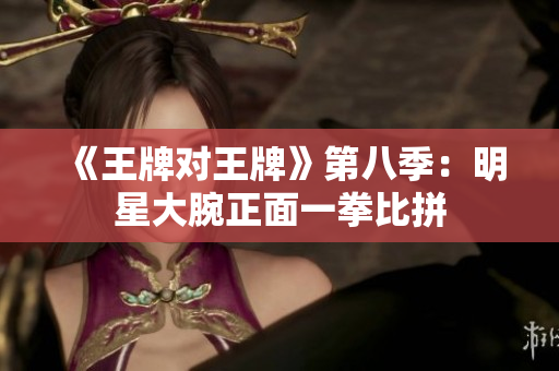《王牌对王牌》第八季：明星大腕正面一拳比拼