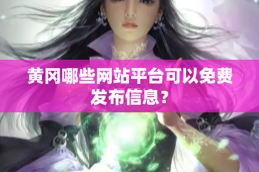 黄冈哪些网站平台可以免费发布信息？