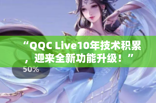 “QQC Live10年技术积累，迎来全新功能升级！”