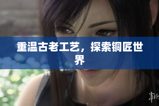 重温古老工艺，探索铜匠世界