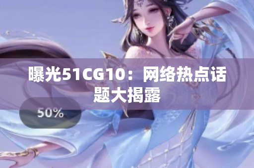 曝光51CG10：网络热点话题大揭露