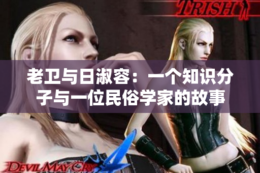 老卫与日淑容：一个知识分子与一位民俗学家的故事