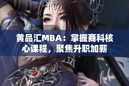 黄品汇MBA：掌握商科核心课程，聚焦升职加薪