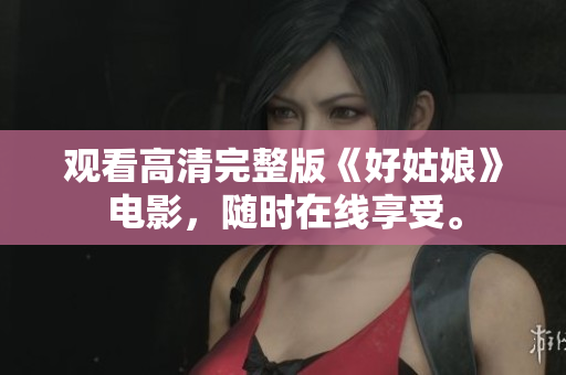 观看高清完整版《好姑娘》电影，随时在线享受。