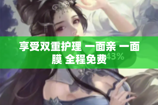 享受双重护理 一面亲 一面膜 全程免费