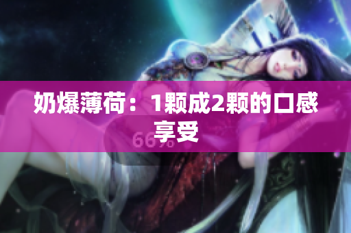奶爆薄荷：1颗成2颗的口感享受