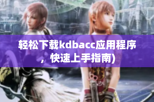 轻松下载kdbacc应用程序，快速上手指南)