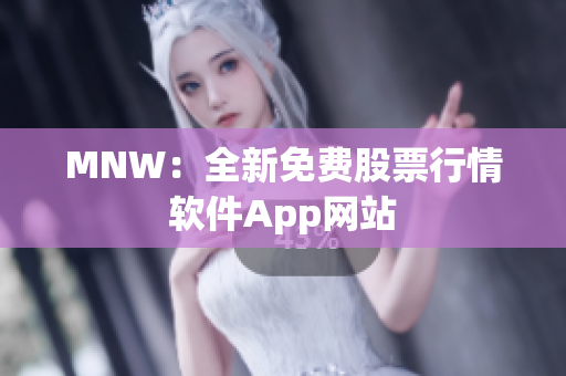 MNW：全新免费股票行情软件App网站