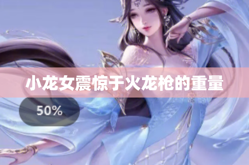 小龙女震惊于火龙枪的重量