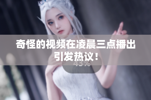 奇怪的视频在凌晨三点播出引发热议！