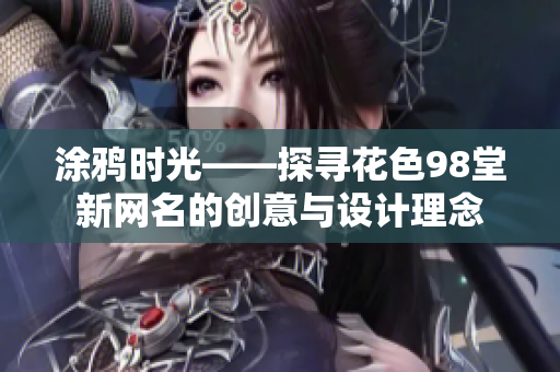 涂鸦时光——探寻花色98堂新网名的创意与设计理念