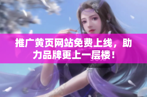 推广黄页网站免费上线，助力品牌更上一层楼！