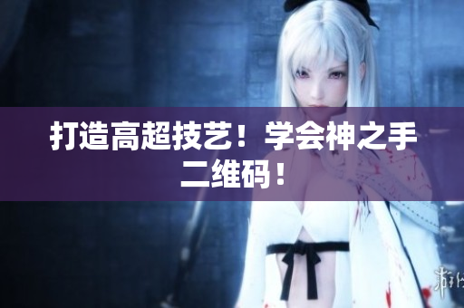 打造高超技艺！学会神之手二维码！