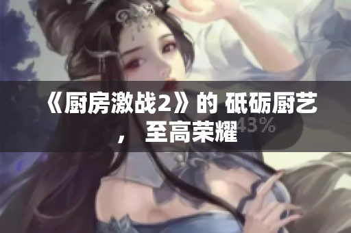 《厨房激战2》的 砥砺厨艺， 至高荣耀