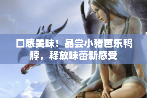 口感美味！品尝小猪芭乐鸭脖，释放味蕾新感受