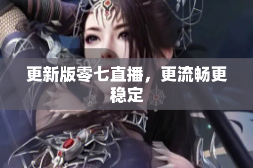 更新版零七直播，更流畅更稳定