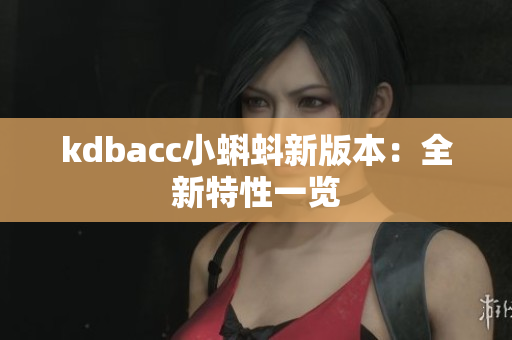 kdbacc小蝌蚪新版本：全新特性一览