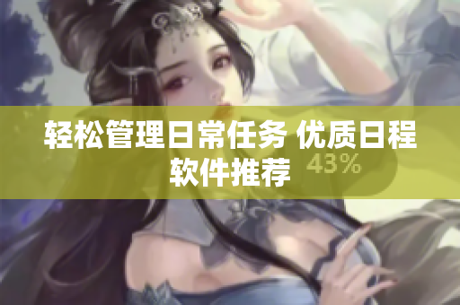 轻松管理日常任务 优质日程软件推荐