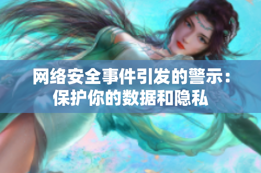 网络安全事件引发的警示：保护你的数据和隐私