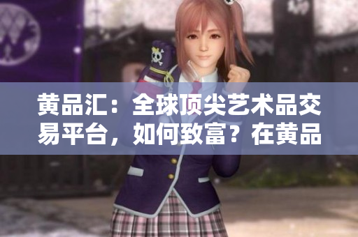 黄品汇：全球顶尖艺术品交易平台，如何致富？在黄品汇如何用艺术品交易赚大钱？