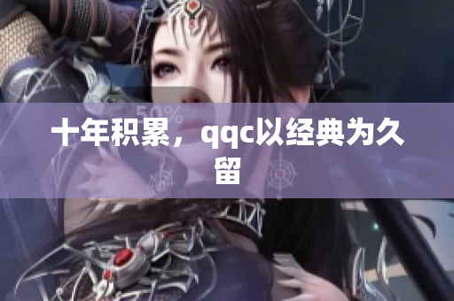 十年积累，qqc以经典为久留