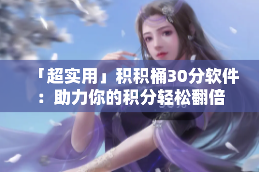 「超实用」积积桶30分软件：助力你的积分轻松翻倍