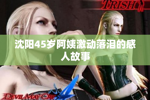 沈阳45岁阿姨激动落泪的感人故事