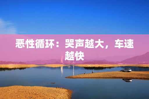 恶性循环：哭声越大，车速越快