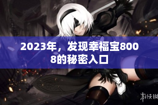 2023年，发现幸福宝8008的秘密入口