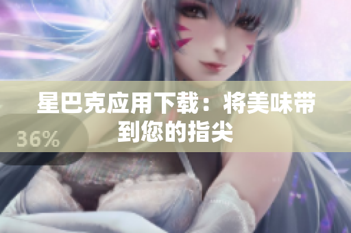 星巴克应用下载：将美味带到您的指尖