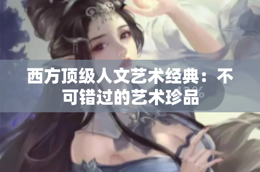 西方顶级人文艺术经典：不可错过的艺术珍品