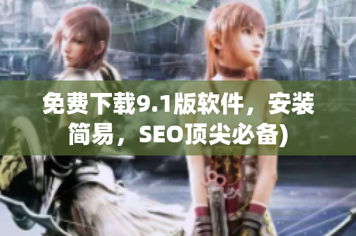 免费下载9.1版软件，安装简易，SEO顶尖必备)