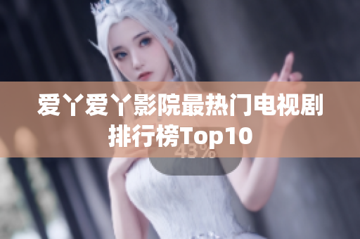 爱丫爱丫影院最热门电视剧排行榜Top10