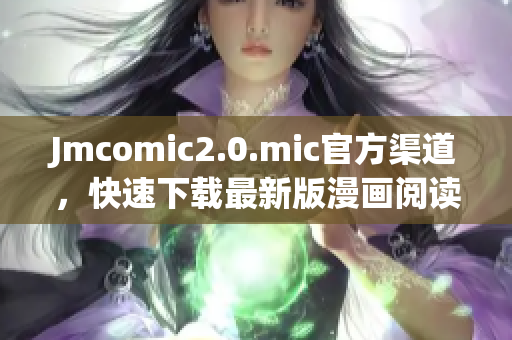Jmcomic2.0.mic官方渠道，快速下载最新版漫画阅读器