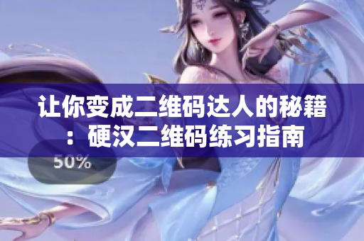 让你变成二维码达人的秘籍：硬汉二维码练习指南