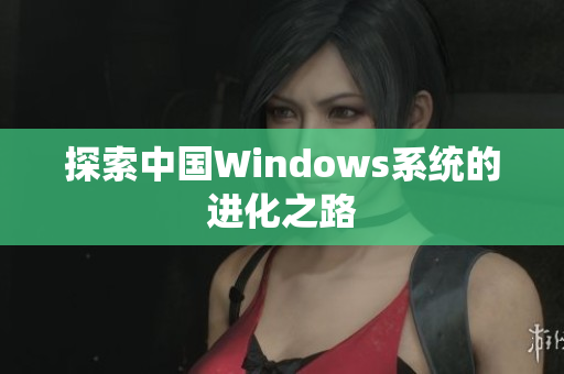 探索中国Windows系统的进化之路