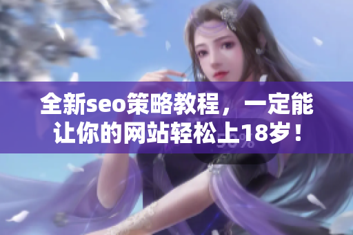 全新seo策略教程，一定能让你的网站轻松上18岁！