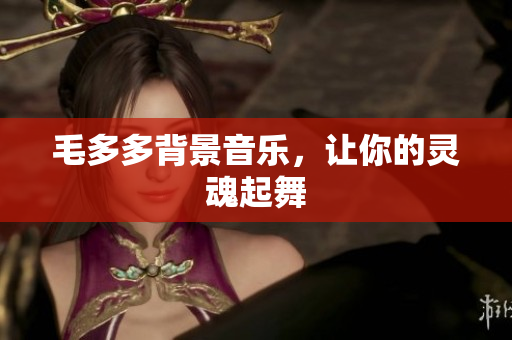 毛多多背景音乐，让你的灵魂起舞
