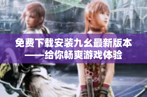 免费下载安装九幺最新版本——给你畅爽游戏体验