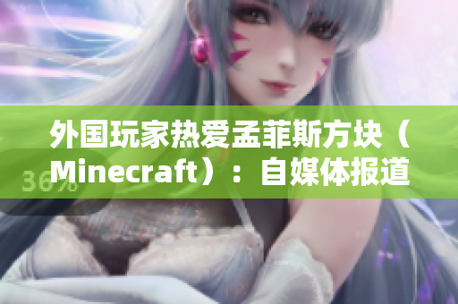外国玩家热爱孟菲斯方块（Minecraft）：自媒体报道