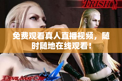 免费观看真人直播视频，随时随地在线观看！