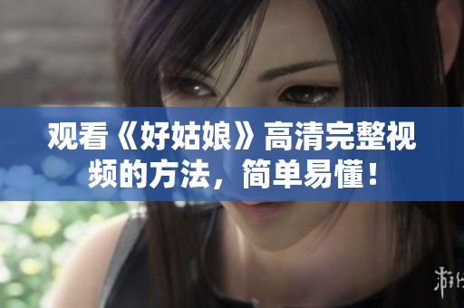 观看《好姑娘》高清完整视频的方法，简单易懂！
