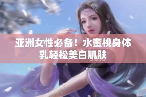 亚洲女性必备！水蜜桃身体乳轻松美白肌肤