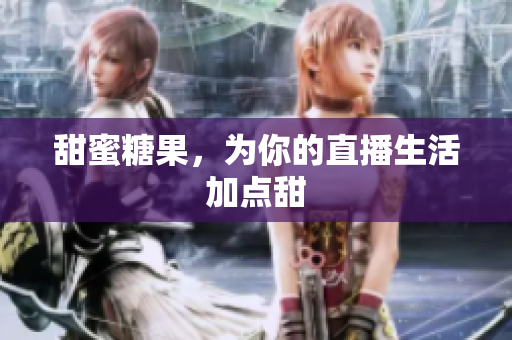 甜蜜糖果，为你的直播生活加点甜