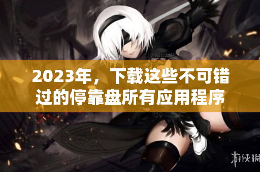 2023年，下载这些不可错过的停靠盘所有应用程序