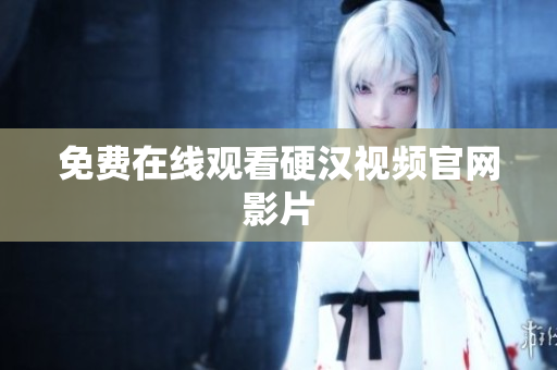免费在线观看硬汉视频官网影片